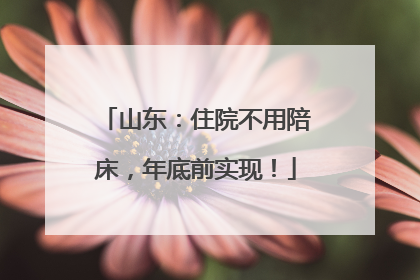 山东：住院不用陪床，年底前实现！