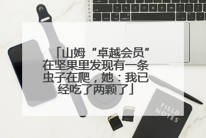 山姆“卓越会员”在坚果里发现有一条虫子在爬，她：我已经吃了两颗了