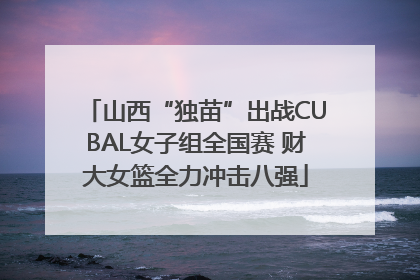 山西“独苗”出战CUBAL女子组全国赛 财大女篮全力冲击八强