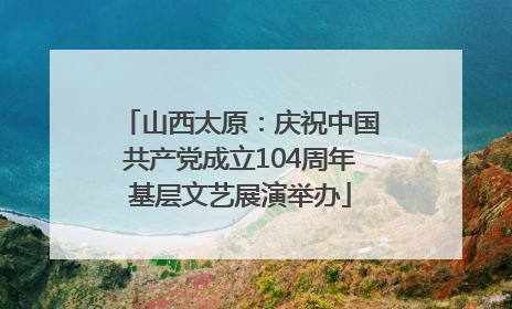 山西太原：庆祝中国共产党成立104周年基层文艺展演举办