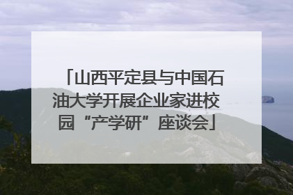 山西平定县与中国石油大学开展企业家进校园“产学研”座谈会