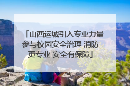 山西运城引入专业力量参与校园安全治理 消防更专业 安全有保障