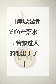 岸堤湿滑钓鱼者落水，曾救过人的他出手了