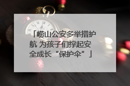 崂山公安多举措护航 为孩子们撑起安全成长“保护伞”