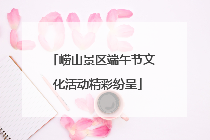 崂山景区端午节文化活动精彩纷呈