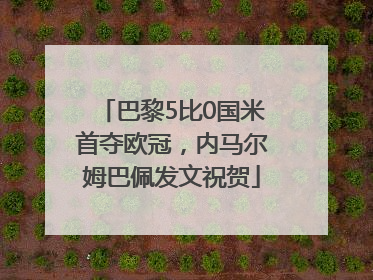 巴黎5比0国米首夺欧冠，内马尔姆巴佩发文祝贺