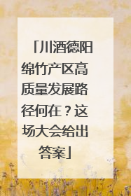 川酒德阳绵竹产区高质量发展路径何在？这场大会给出答案