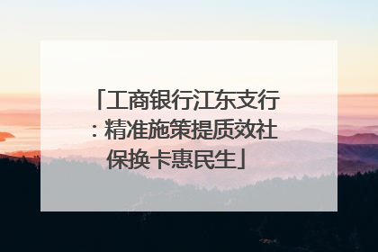 工商银行江东支行：精准施策提质效社保换卡惠民生