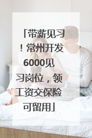 带薪见习！常州开发6000见习岗位，领工资交保险可留用