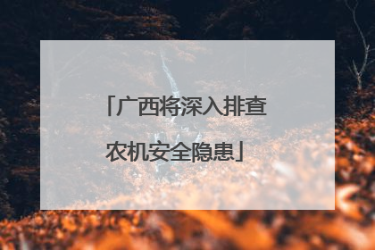广西将深入排查农机安全隐患