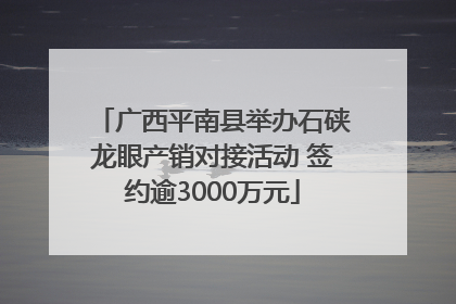 广西平南县举办石硖龙眼产销对接活动 签约逾3000万元