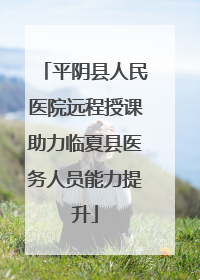 平阴县人民医院远程授课助力临夏县医务人员能力提升
