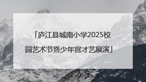 庐江县城南小学2025校园艺术节暨少年宫才艺展演