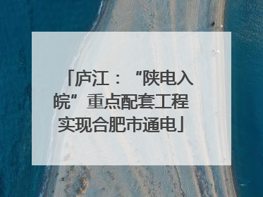 庐江：“陕电入皖”重点配套工程实现合肥市通电