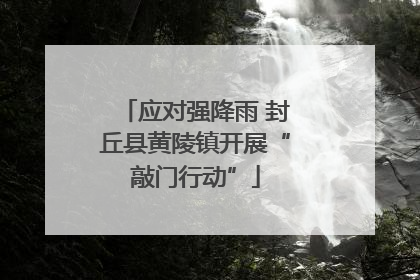 应对强降雨 封丘县黄陵镇开展“敲门行动”