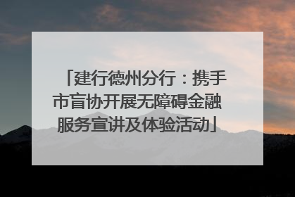 建行德州分行：携手市盲协开展无障碍金融服务宣讲及体验活动