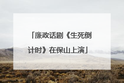 廉政话剧《生死倒计时》在保山上演