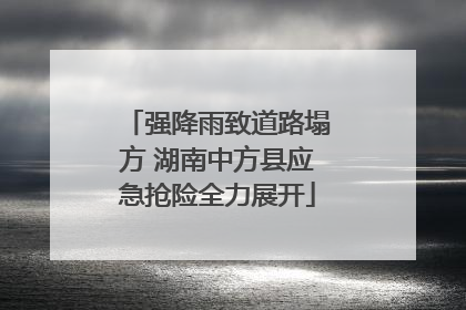 强降雨致道路塌方 湖南中方县应急抢险全力展开