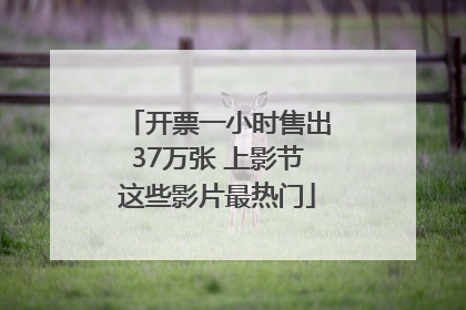 开票一小时售出37万张 上影节这些影片最热门