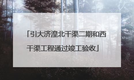 引大济湟北干渠二期和西干渠工程通过竣工验收