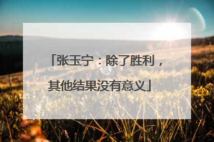 张玉宁：除了胜利，其他结果没有意义