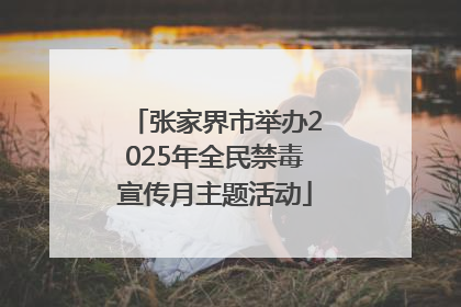 张家界市举办2025年全民禁毒宣传月主题活动