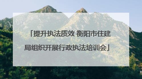 提升执法质效 衡阳市住建局组织开展行政执法培训会