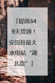 提前349天贯通！安哥拉最大水电站“湖北造”