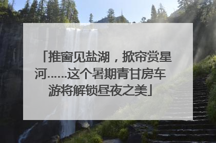 推窗见盐湖，掀帘赏星河……这个暑期青甘房车游将解锁昼夜之美