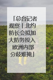总台记者观察丨北约防长会拟加大防务投入 欧洲内部分歧难掩