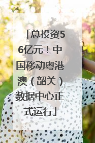总投资56亿元！中国移动粤港澳（韶关）数据中心正式运行