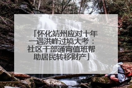 怀化靖州应对十年一遇洪峰过境大考：社区干部通宵值班帮助居民转移财产