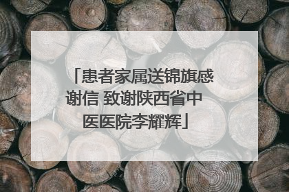 患者家属送锦旗感谢信 致谢陕西省中医医院李耀辉