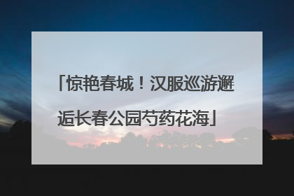 惊艳春城！汉服巡游邂逅长春公园芍药花海