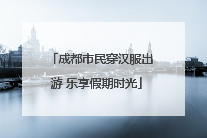 成都市民穿汉服出游 乐享假期时光