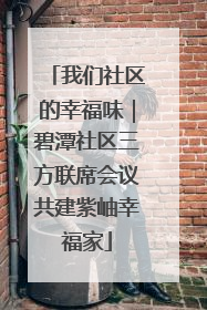 我们社区的幸福味｜碧潭社区三方联席会议共建紫岫幸福家