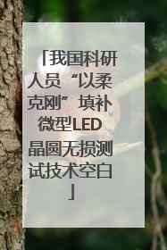 我国科研人员“以柔克刚”填补微型LED晶圆无损测试技术空白