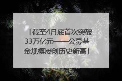 截至4月底首次突破33万亿元——公募基金规模屡创历史新高