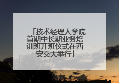 技术经理人学院首期中长期业务培训班开班仪式在西安交大举行