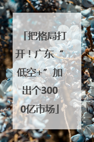 把格局打开！广东“低空+”加出个3000亿市场