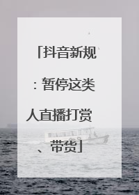 抖音新规：暂停这类人直播打赏、带货