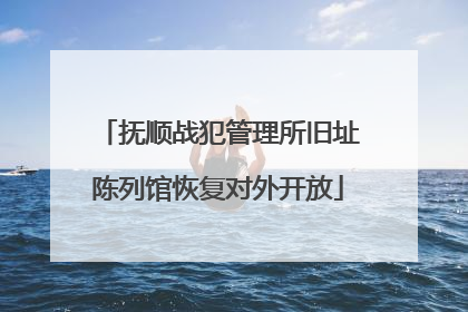 抚顺战犯管理所旧址陈列馆恢复对外开放