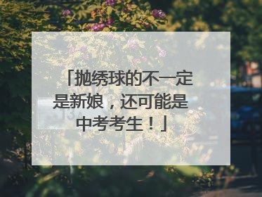 抛绣球的不一定是新娘，还可能是中考考生！