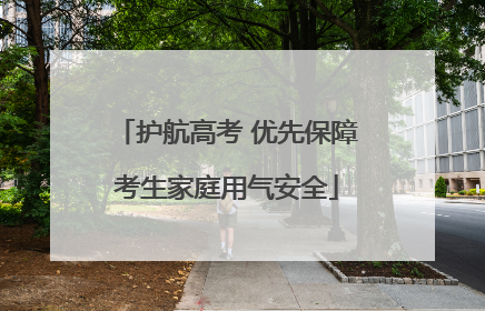护航高考 优先保障考生家庭用气安全
