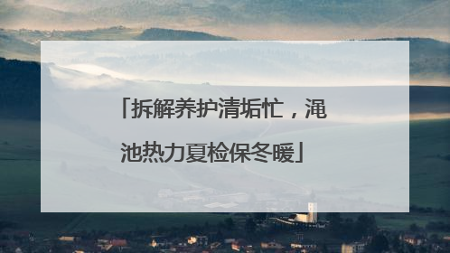 拆解养护清垢忙，渑池热力夏检保冬暖