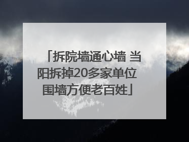 拆院墙通心墙 当阳拆掉20多家单位围墙方便老百姓