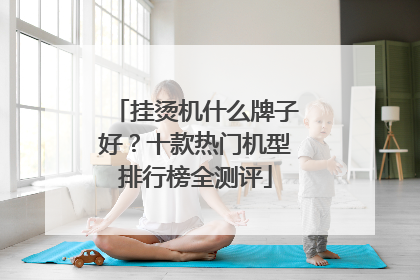 挂烫机什么牌子好？十款热门机型排行榜全测评