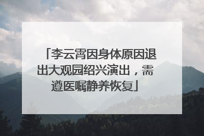 李云霄因身体原因退出大观园绍兴演出，需遵医嘱静养恢复
