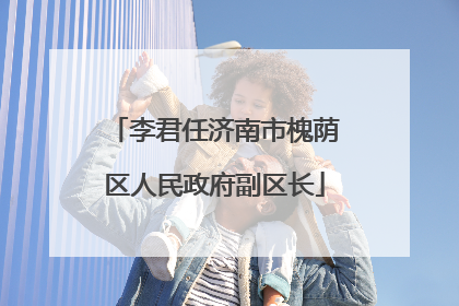 李君任济南市槐荫区人民政府副区长
