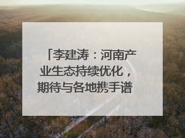 李建涛：河南产业生态持续优化，期待与各地携手谱写合作新篇章